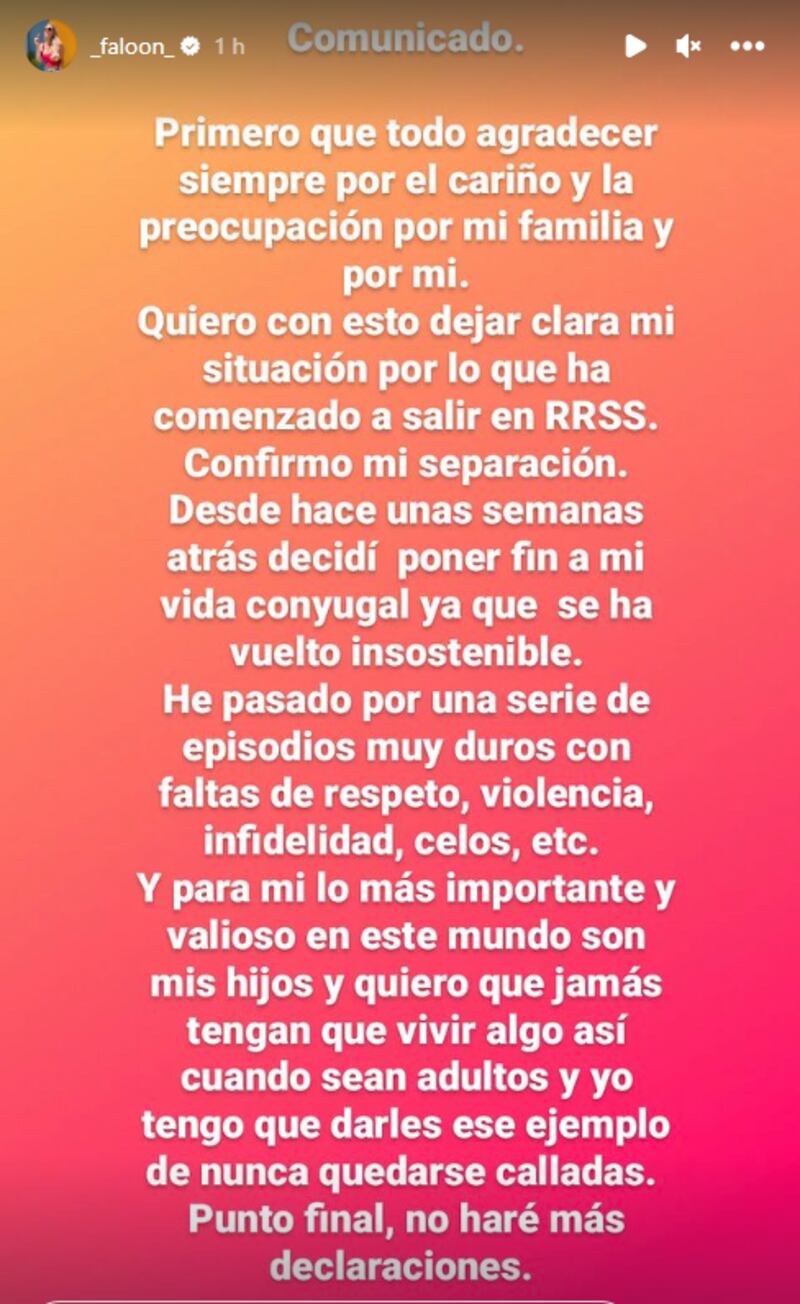 Primero que todo agradecer siempre por el cariño y la preocupación por mi familia y por mí.

Quiero con esto dejar clara mi situación por lo que ha comenzado a salir en redes sociales. Aparte confirmo mi separación. Aparte desde hace una semanas atrás decidí poner fin a mi vida conyugal ya que se ha vuelto insostenible.

He pasado por una serie de episodios muy duros con falta de respeto, violencia, infidelidad, celos, etc..

Y para mí lo más importante y valioso en este mundo son mis hijos y quiero que jamás tengan que vivir algo así cuando sean adultos y yo tengo que darles ese ejemplo de nunca quedarse calladas.

Punto final, no haré más declaraciones.
