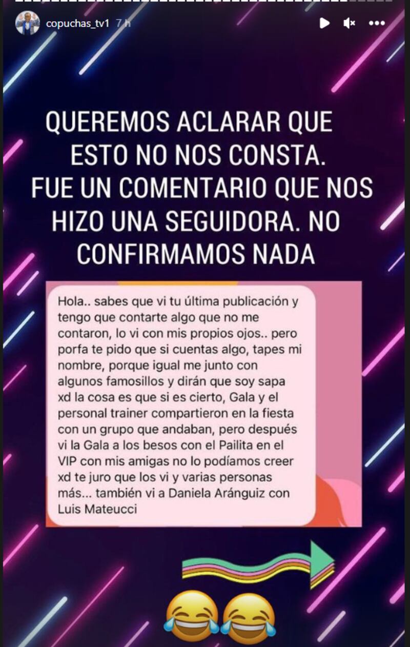 Así, fue en una de estas famosas cuentas de copuchas en Instagram donde encendieron las alarmas respecto a la cercanía que habría tenido la ex de Huaso Isla con el artista.
“Vi a la Gala a los besos con el Pailita en el VIP, con mis amigas no lo podíamos creer. Te juro que los vi y a varias personas más como Daniela Aránguiz con Luis Mateucci”, lanzó una seguidora del sitio Copuchas TV.